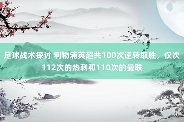 足球战术探讨 利物浦英超共100次逆转取胜，仅次112次的热刺和110次的曼联