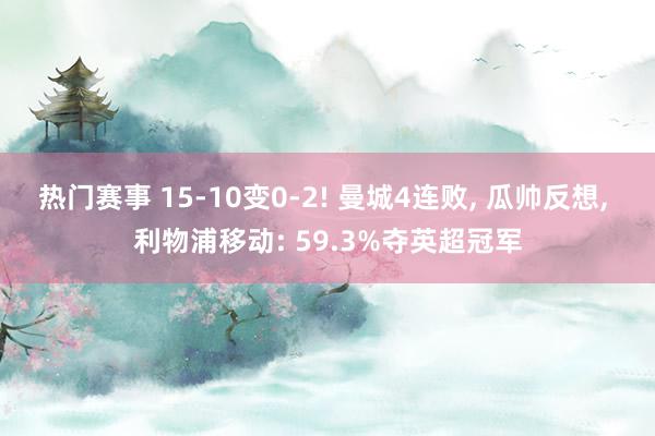 热门赛事 15-10变0-2! 曼城4连败, 瓜帅反想, 利物浦移动: 59.3%夺英超冠军