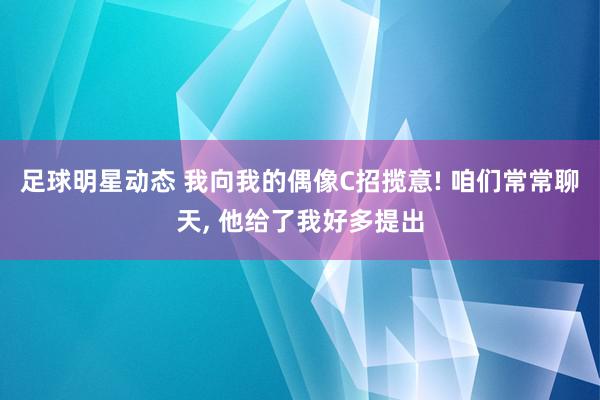 足球明星动态 我向我的偶像C招揽意! 咱们常常聊天, 他给了我好多提出