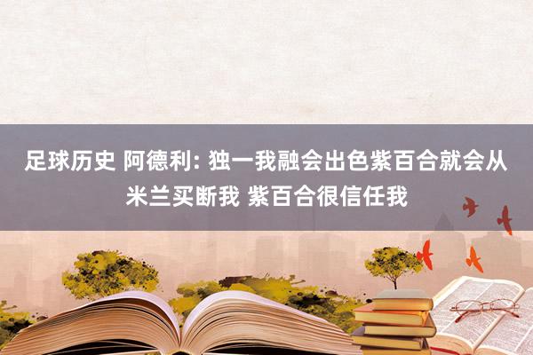 足球历史 阿德利: 独一我融会出色紫百合就会从米兰买断我 紫百合很信任我