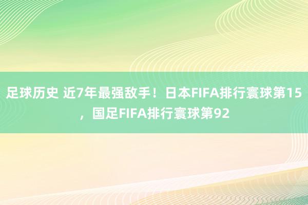 足球历史 近7年最强敌手！日本FIFA排行寰球第15，国足FIFA排行寰球第92
