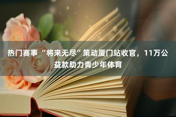 热门赛事 “将来无尽”策动厦门站收官，11万公益款助力青少年体育