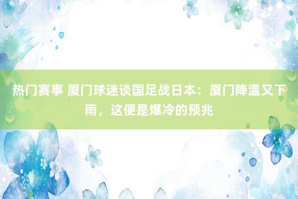 热门赛事 厦门球迷谈国足战日本：厦门降温又下雨，这便是爆冷的预兆