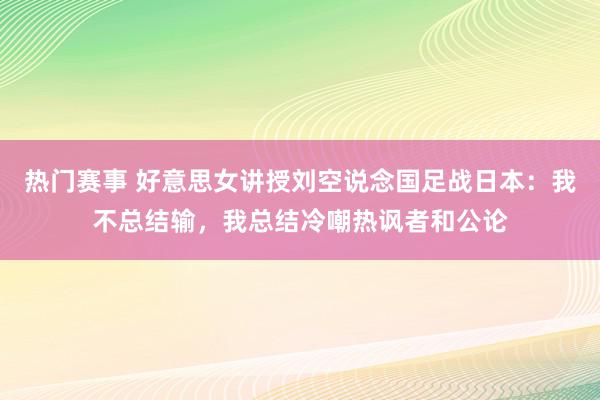 热门赛事 好意思女讲授刘空说念国足战日本：我不总结输，我总结冷嘲热讽者和公论