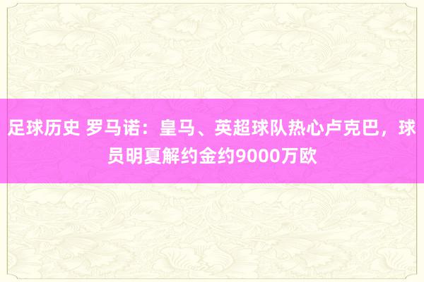 足球历史 罗马诺：皇马、英超球队热心卢克巴，球员明夏解约金约9000万欧