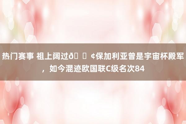 热门赛事 祖上阔过😢保加利亚曾是宇宙杯殿军，如今混迹欧国联C级名次84