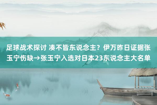 足球战术探讨 凑不皆东说念主？伊万昨日证据张玉宁伤缺→张玉宁入选对日本23东说念主大名单