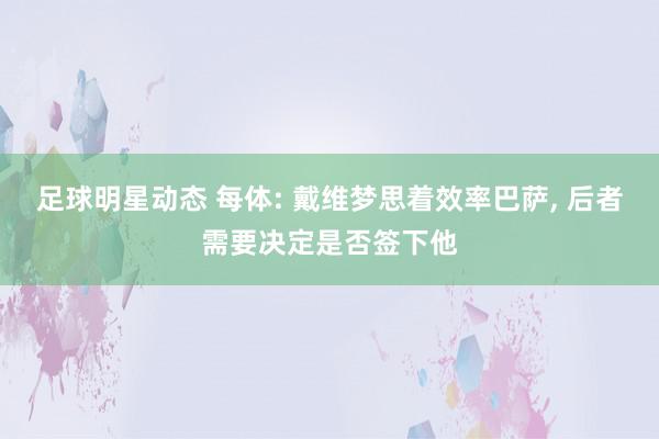 足球明星动态 每体: 戴维梦思着效率巴萨, 后者需要决定是否签下他