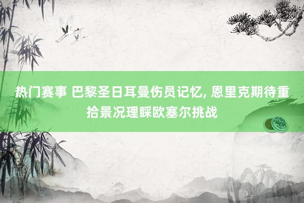 热门赛事 巴黎圣日耳曼伤员记忆, 恩里克期待重拾景况理睬欧塞尔挑战