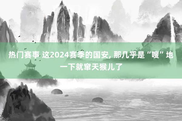 热门赛事 这2024赛季的国安, 那几乎是“嗖”地一下就窜天猴儿了