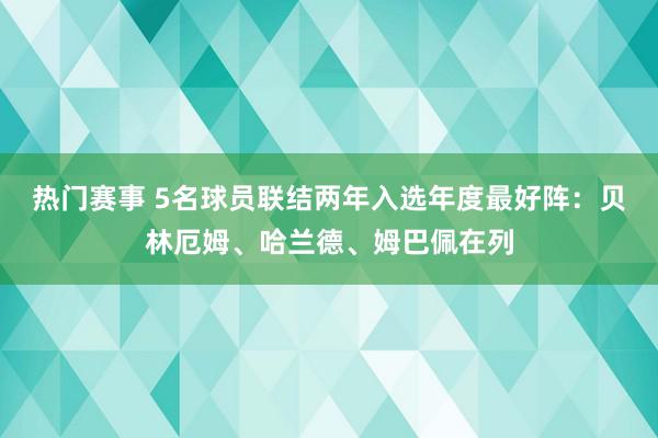 热门赛事 5名球员联结两年入选年度最好阵：贝林厄姆、哈兰德、姆巴佩在列