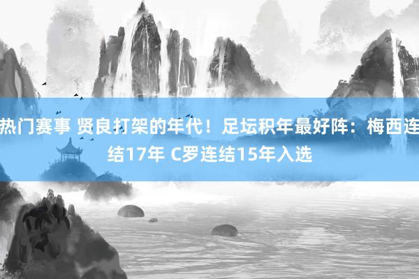 热门赛事 贤良打架的年代！足坛积年最好阵：梅西连结17年 C罗连结15年入选