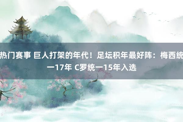 热门赛事 巨人打架的年代！足坛积年最好阵：梅西统一17年 C罗统一15年入选