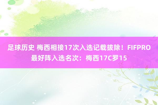 足球历史 梅西相接17次入选记载拔除！FIFPRO最好阵入选名次：梅西17C罗15