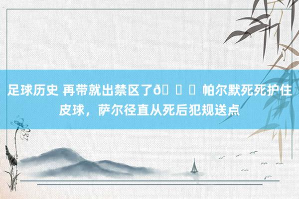 足球历史 再带就出禁区了😂帕尔默死死护住皮球，萨尔径直从死后犯规送点