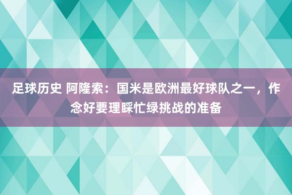 足球历史 阿隆索：国米是欧洲最好球队之一，作念好要理睬忙绿挑战的准备