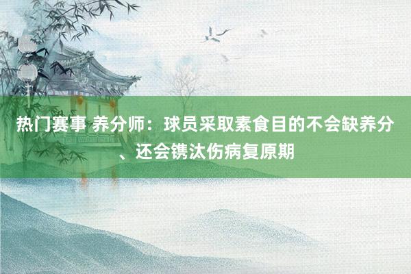 热门赛事 养分师：球员采取素食目的不会缺养分、还会镌汰伤病复原期