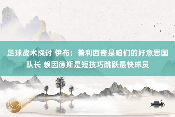 足球战术探讨 伊布：普利西奇是咱们的好意思国队长 赖因德斯是短技巧跳跃最快球员