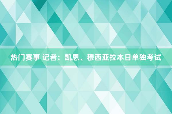 热门赛事 记者：凯恩、穆西亚拉本日单独考试