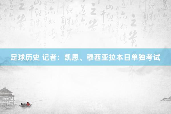 足球历史 记者：凯恩、穆西亚拉本日单独考试