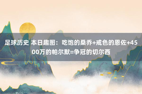 足球历史 本日趣图：吃饱的桑乔+戒色的恩佐+4500万的帕尔默=争冠的切尔西