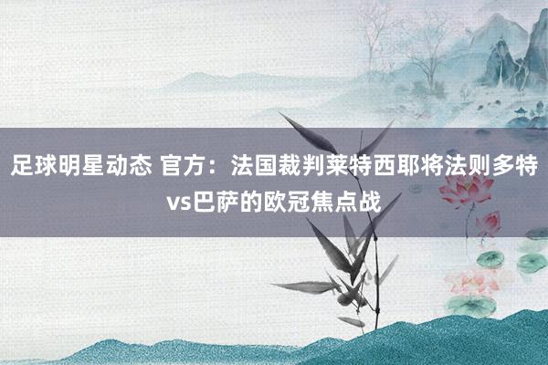 足球明星动态 官方：法国裁判莱特西耶将法则多特vs巴萨的欧冠焦点战