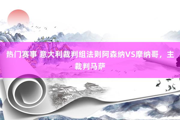 热门赛事 意大利裁判组法则阿森纳VS摩纳哥，主裁判马萨