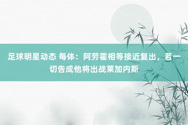 足球明星动态 每体：阿劳霍相等接近复出，若一切告成他将出战莱加内斯