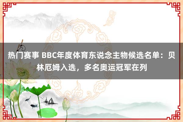 热门赛事 BBC年度体育东说念主物候选名单：贝林厄姆入选，多名奥运冠军在列