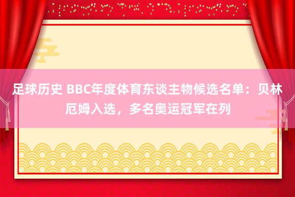 足球历史 BBC年度体育东谈主物候选名单：贝林厄姆入选，多名奥运冠军在列