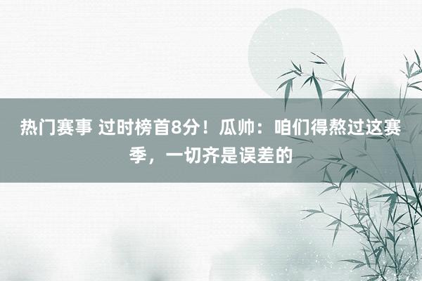 热门赛事 过时榜首8分！瓜帅：咱们得熬过这赛季，一切齐是误差的