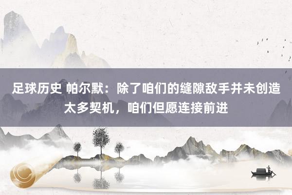 足球历史 帕尔默：除了咱们的缝隙敌手并未创造太多契机，咱们但愿连接前进