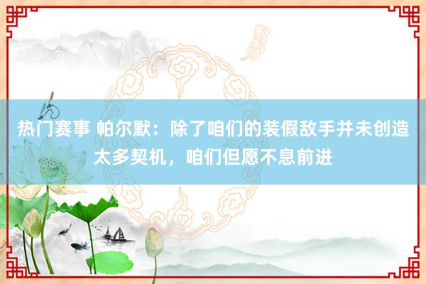 热门赛事 帕尔默：除了咱们的装假敌手并未创造太多契机，咱们但愿不息前进