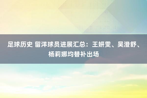 足球历史 留洋球员进展汇总：王妍雯、吴澄舒、杨莉娜均替补出场