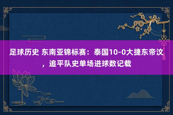 足球历史 东南亚锦标赛：泰国10-0大捷东帝汶，追平队史单场进球数记载