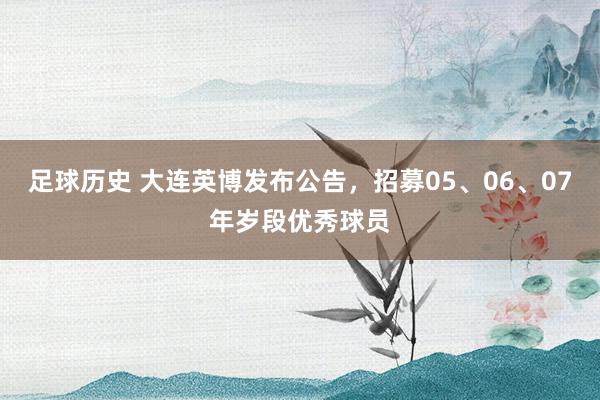 足球历史 大连英博发布公告，招募05、06、07年岁段优秀球员