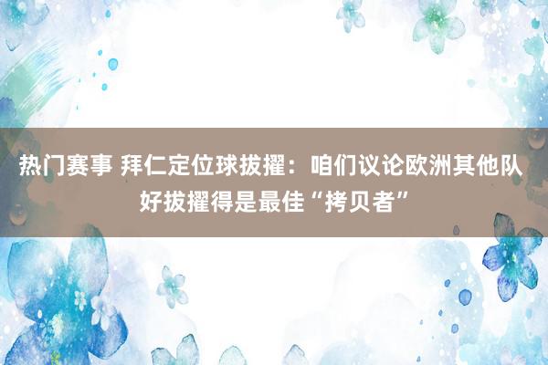 热门赛事 拜仁定位球拔擢：咱们议论欧洲其他队 好拔擢得是最佳“拷贝者”