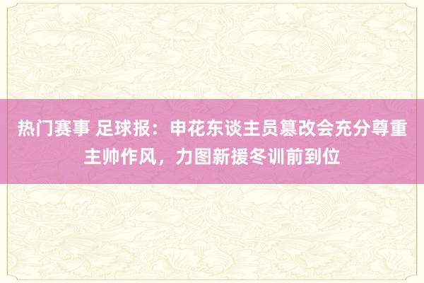 热门赛事 足球报：申花东谈主员篡改会充分尊重主帅作风，力图新援冬训前到位