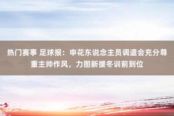 热门赛事 足球报：申花东说念主员调遣会充分尊重主帅作风，力图新援冬训前到位