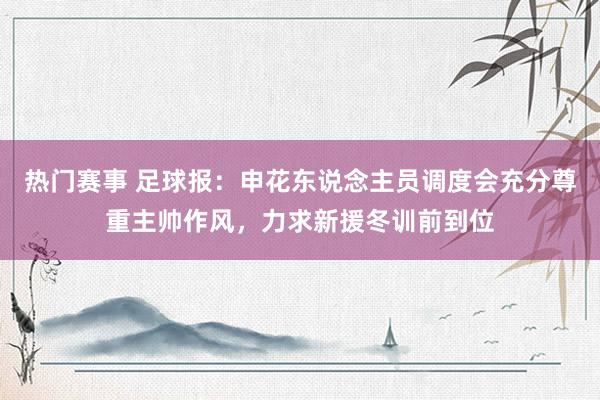 热门赛事 足球报：申花东说念主员调度会充分尊重主帅作风，力求新援冬训前到位