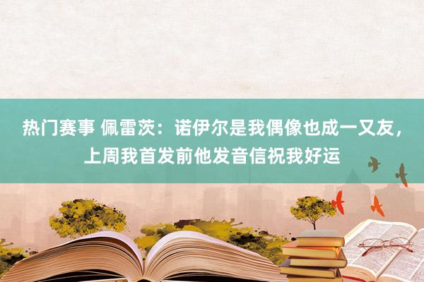 热门赛事 佩雷茨：诺伊尔是我偶像也成一又友，上周我首发前他发音信祝我好运