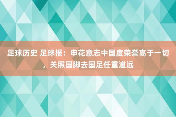 足球历史 足球报：申花意志中国度荣誉高于一切，关照国脚去国足任重道远