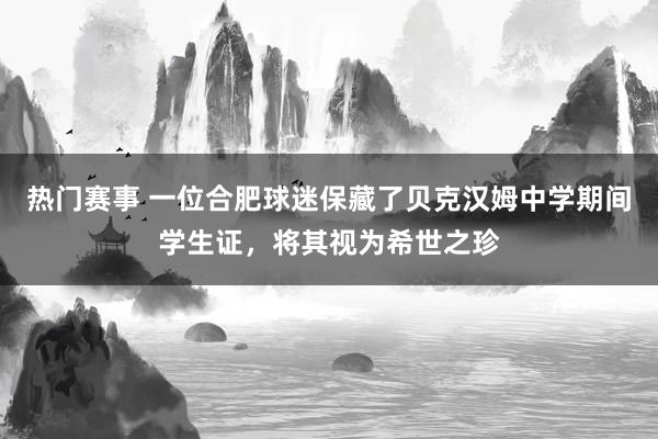 热门赛事 一位合肥球迷保藏了贝克汉姆中学期间学生证，将其视为希世之珍