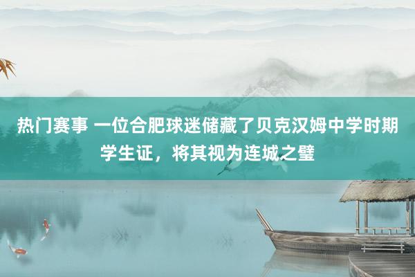 热门赛事 一位合肥球迷储藏了贝克汉姆中学时期学生证，将其视为连城之璧