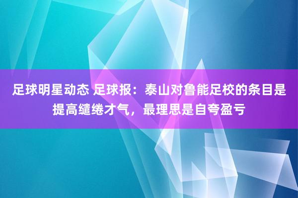 足球明星动态 足球报：泰山对鲁能足校的条目是提高缱绻才气，最理思是自夸盈亏