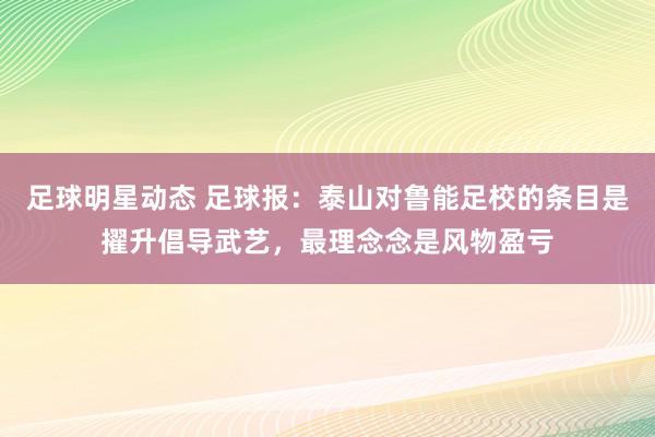 足球明星动态 足球报：泰山对鲁能足校的条目是擢升倡导武艺，最理念念是风物盈亏