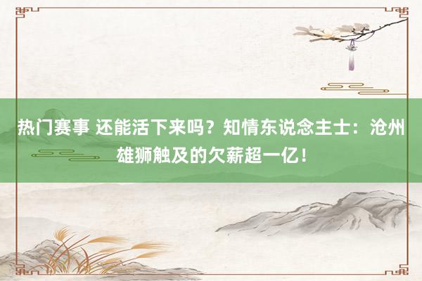 热门赛事 还能活下来吗？知情东说念主士：沧州雄狮触及的欠薪超一亿！