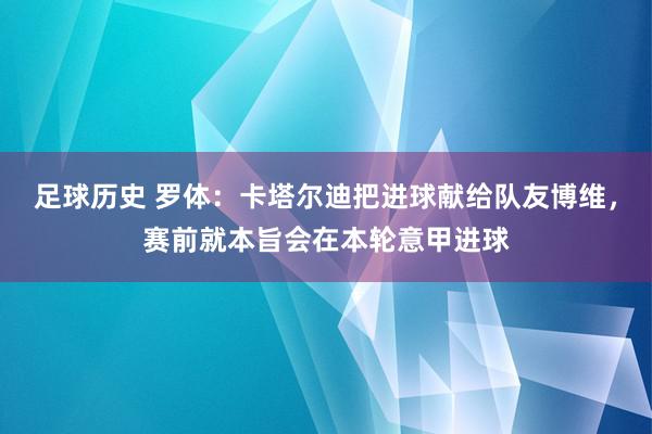 足球历史 罗体：卡塔尔迪把进球献给队友博维，赛前就本旨会在本轮意甲进球