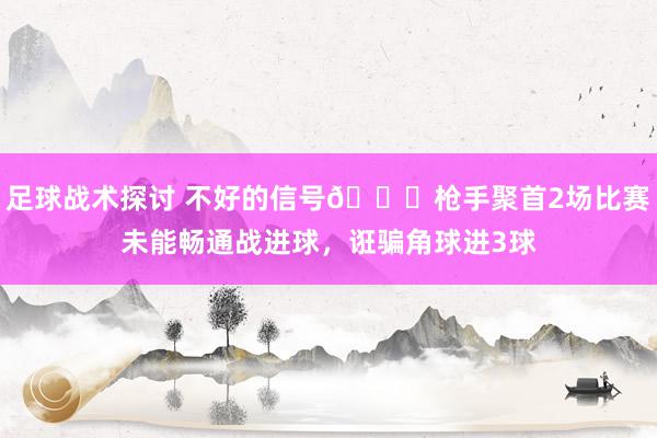 足球战术探讨 不好的信号😕枪手聚首2场比赛未能畅通战进球，诳骗角球进3球