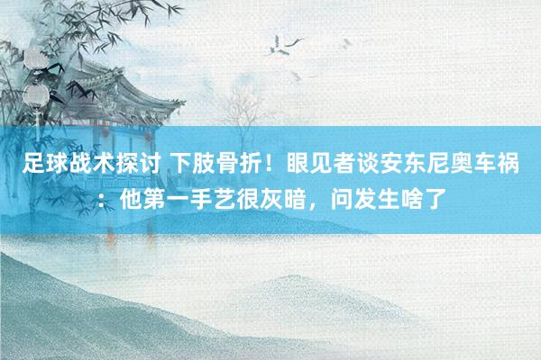 足球战术探讨 下肢骨折！眼见者谈安东尼奥车祸：他第一手艺很灰暗，问发生啥了